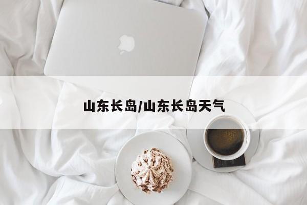 山东长岛/山东长岛天气