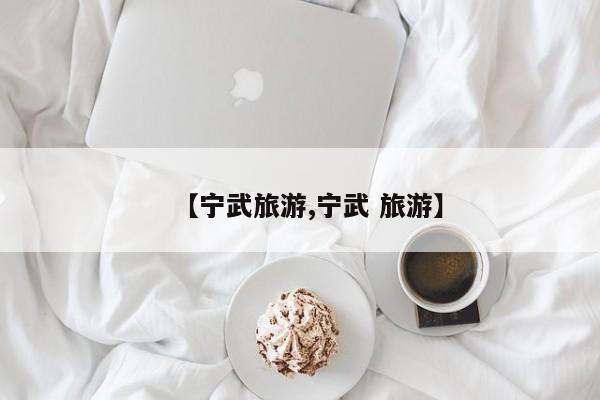 【宁武旅游,宁武 旅游】