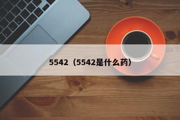5542(5542是什么药)