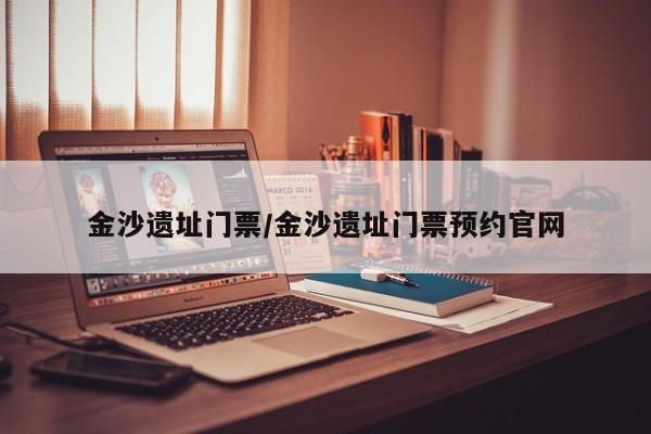 金沙遗址门票/金沙遗址门票预约官网