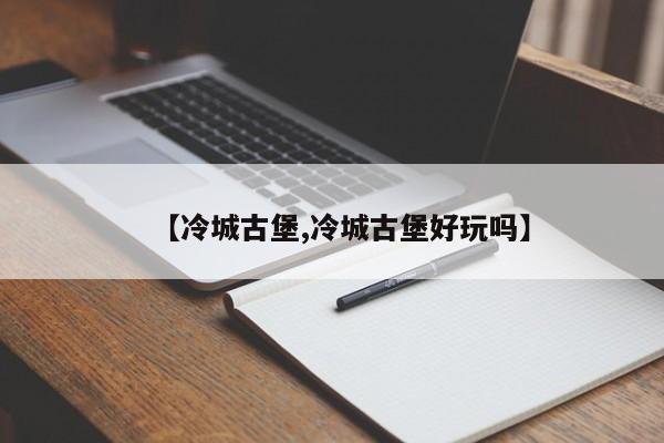 【冷城古堡,冷城古堡好玩吗】