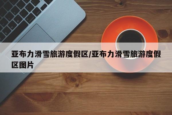 亚布力滑雪旅游度假区/亚布力滑雪旅游度假区图片