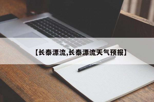 【长泰漂流,长泰漂流天气预报】