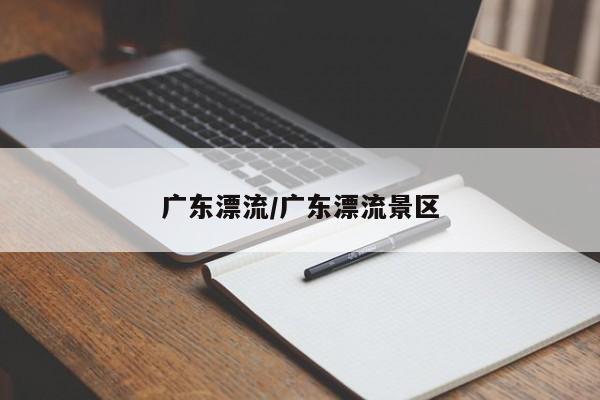 广东漂流/广东漂流景区
