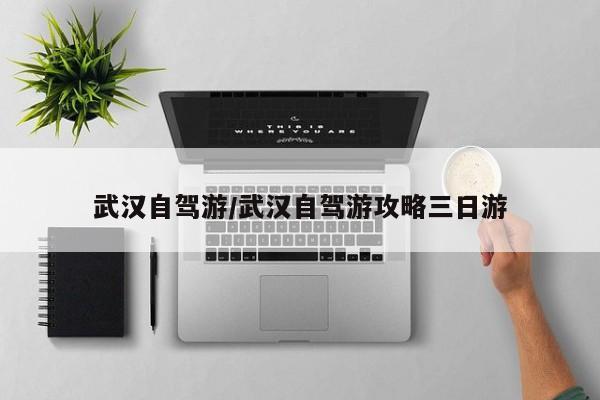 武汉自驾游/武汉自驾游攻略三日游