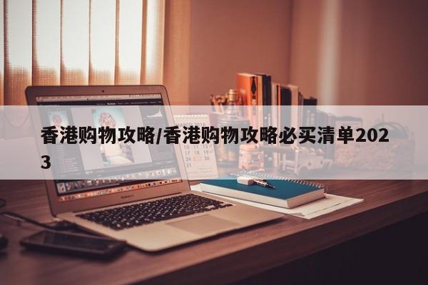 香港购物攻略/香港购物攻略必买清单2023
