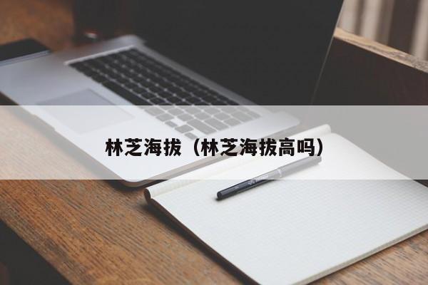 林芝海拔(林芝海拔高吗)