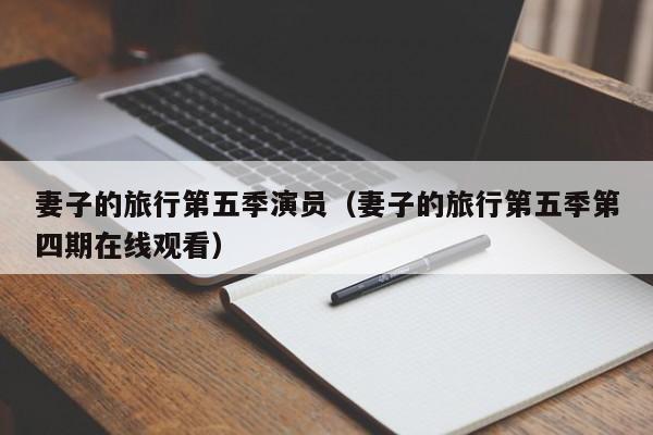 妻子的旅行第五季演员(妻子的旅行第五季第四期在线观看)