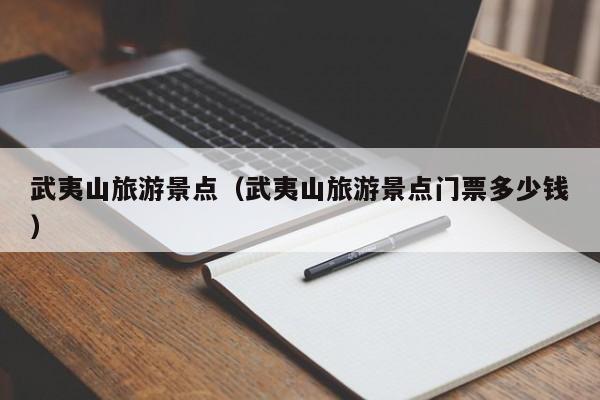 武夷山旅游景点(武夷山旅游景点门票多少钱)