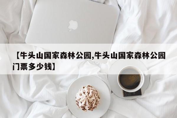 【牛头山国家森林公园,牛头山国家森林公园门票多少钱】