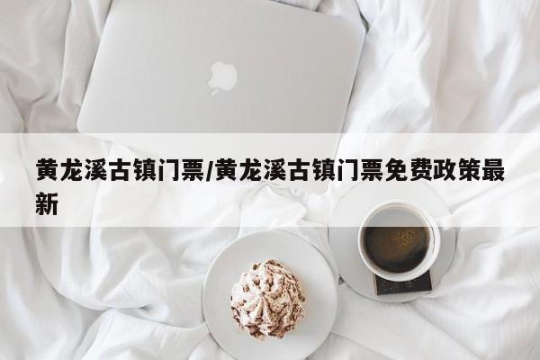 黄龙溪古镇门票/黄龙溪古镇门票免费政策最新