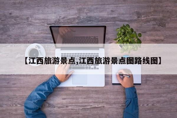 【江西旅游景点,江西旅游景点图路线图】