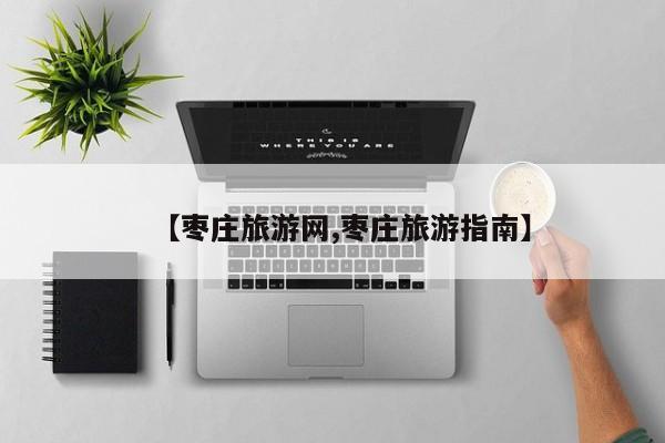 【枣庄旅游网,枣庄旅游指南】