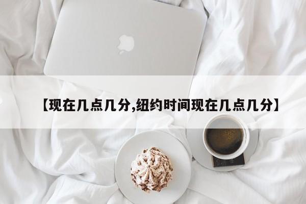【现在几点几分,纽约时间现在几点几分】