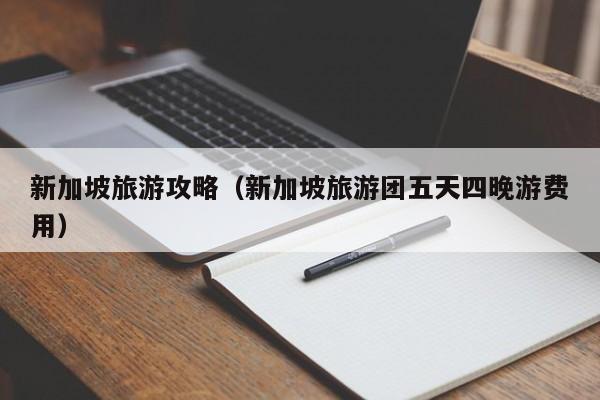 新加坡旅游攻略(新加坡旅游团五天四晚游费用)