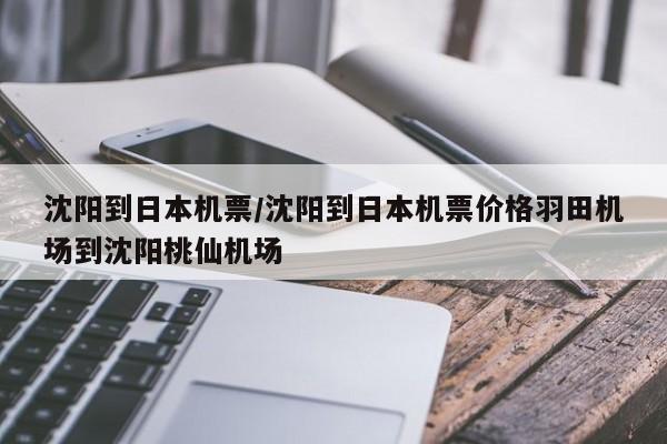 沈阳到日本机票/沈阳到日本机票价格羽田机场到沈阳桃仙机场