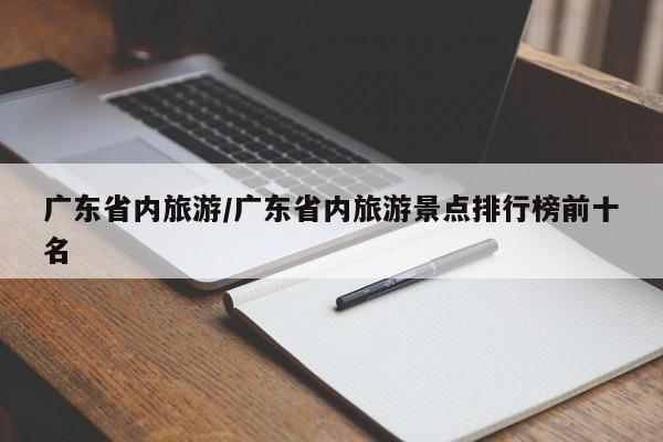 广东省内旅游/广东省内旅游景点排行榜前十名