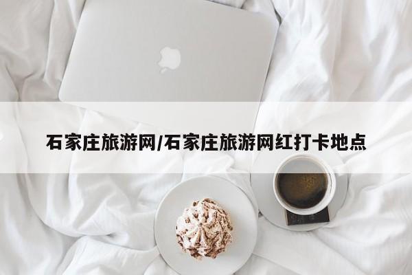 石家庄旅游网/石家庄旅游网红打卡地点