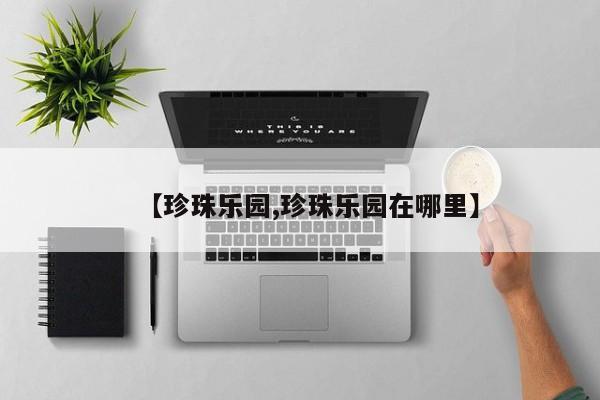 【珍珠乐园,珍珠乐园在哪里】