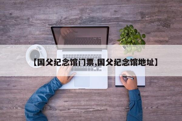 【国父纪念馆门票,国父纪念馆地址】