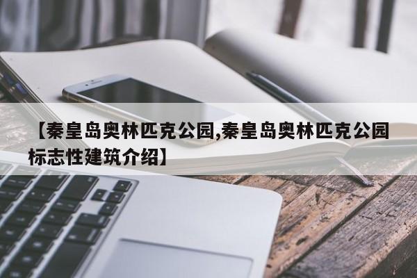 【秦皇岛奥林匹克公园,秦皇岛奥林匹克公园标志性建筑介绍】