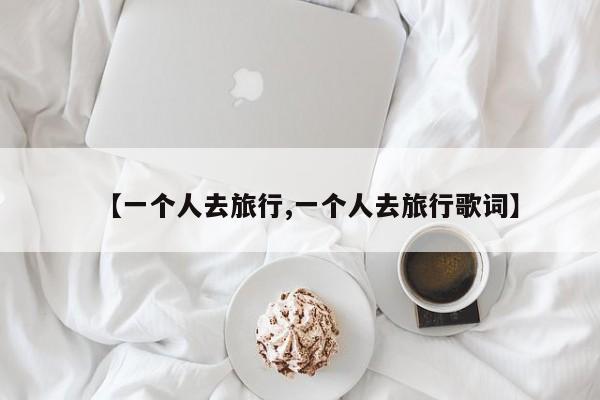 【一个人去旅行,一个人去旅行歌词】