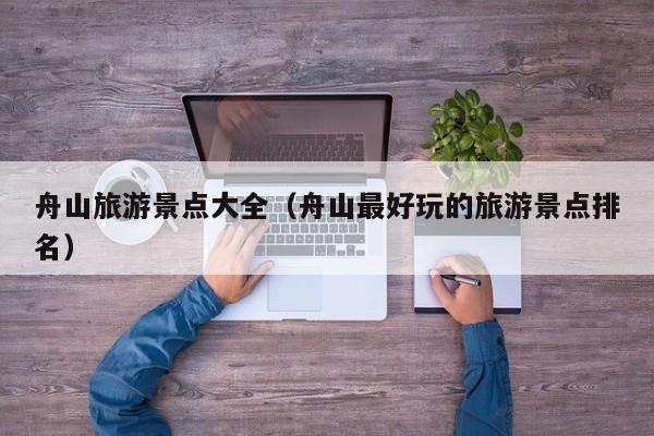 舟山旅游景点大全(舟山最好玩的旅游景点排名)