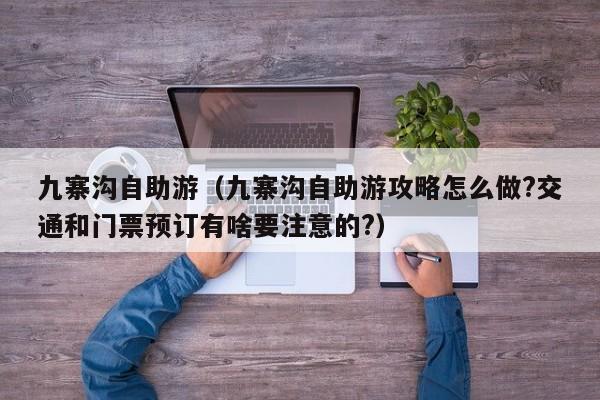 九寨沟自助游(九寨沟自助游攻略怎么做?交通和门票预订有啥要注意的?)