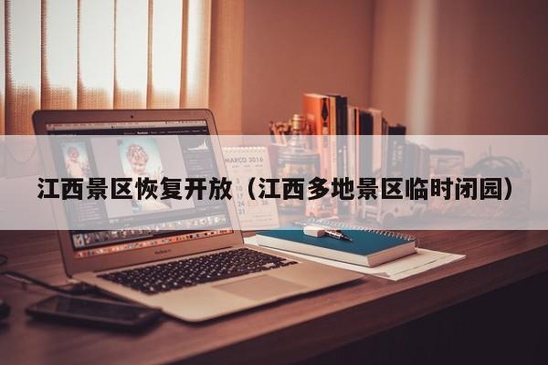江西景区恢复开放(江西多地景区临时闭园)