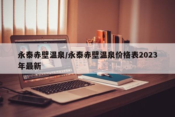 永泰赤壁温泉/永泰赤壁温泉价格表2023年最新