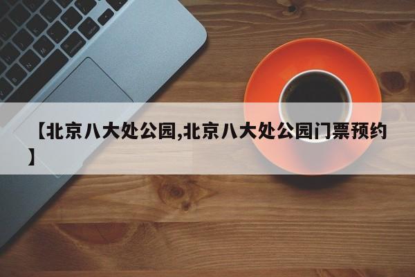 【北京八大处公园,北京八大处公园门票预约】