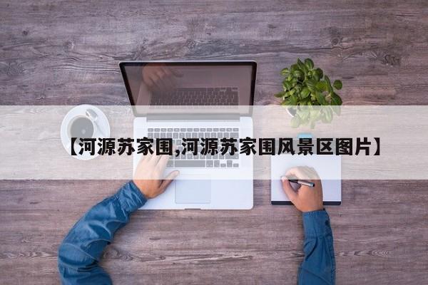 【河源苏家围,河源苏家围风景区图片】