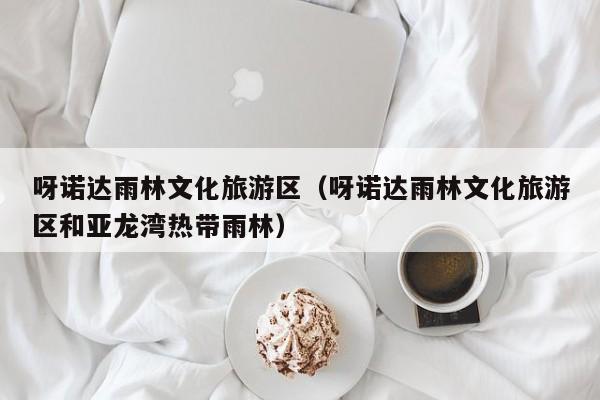 呀诺达雨林文化旅游区(呀诺达雨林文化旅游区和亚龙湾热带雨林)
