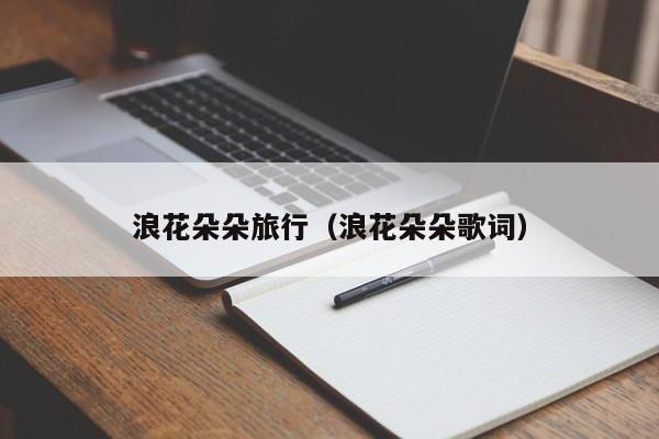 浪花朵朵旅行(浪花朵朵歌词)