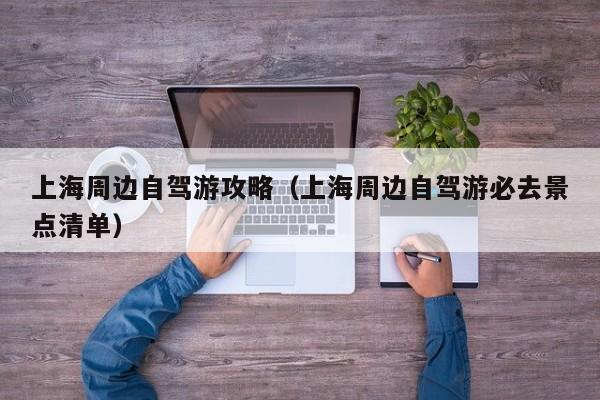 上海周边自驾游攻略(上海周边自驾游必去景点清单)