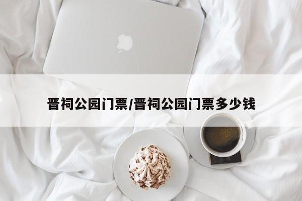晋祠公园门票/晋祠公园门票多少钱