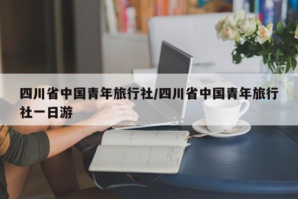 四川省中国青年旅行社/四川省中国青年旅行社一日游