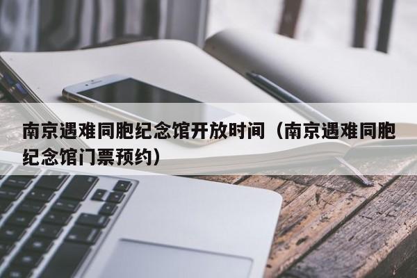 南京遇难同胞纪念馆开放时间(南京遇难同胞纪念馆门票预约)