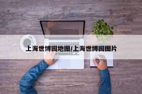 上海世博园地图/上海世博园图片