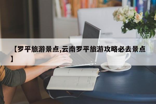【罗平旅游景点,云南罗平旅游攻略必去景点】