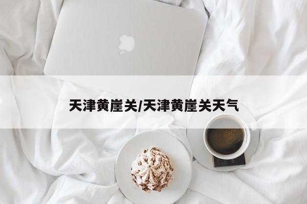 天津黄崖关/天津黄崖关天气