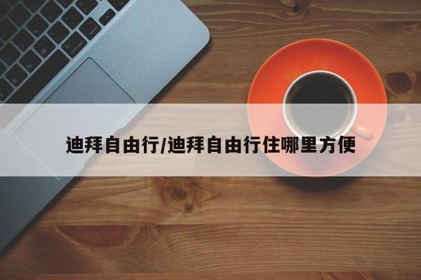 迪拜自由行/迪拜自由行住哪里方便