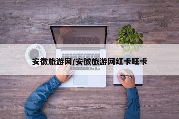 安徽旅游网/安徽旅游网红卡旺卡