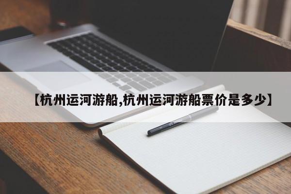 【杭州运河游船,杭州运河游船票价是多少】