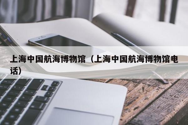上海中国航海博物馆(上海中国航海博物馆电话)
