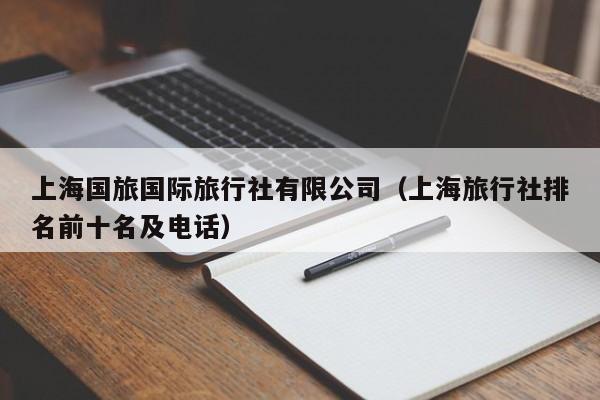 上海国旅国际旅行社有限公司(上海旅行社排名前十名及电话)