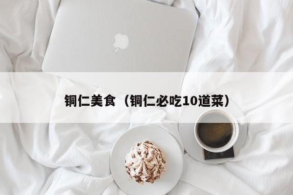 铜仁美食(铜仁必吃10道菜)