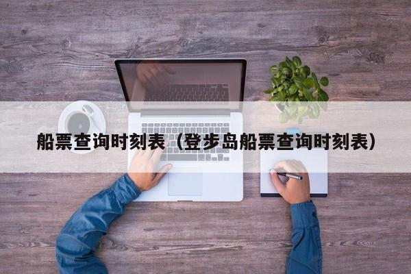 船票查询时刻表(登步岛船票查询时刻表)