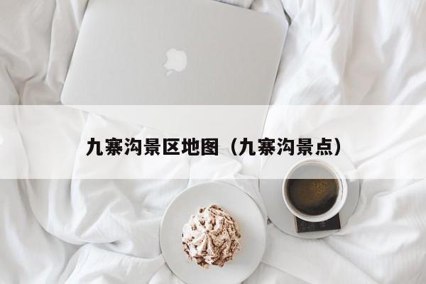 九寨沟景区地图(九寨沟景点)