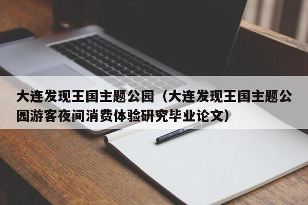 大连发现王国主题公园(大连发现王国主题公园游客夜间消费体验研究毕业论文)